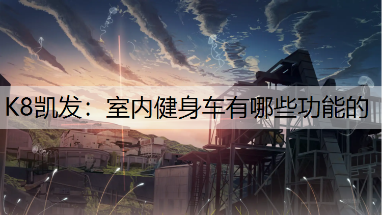 K8凯发：室内健身车有哪些功能的