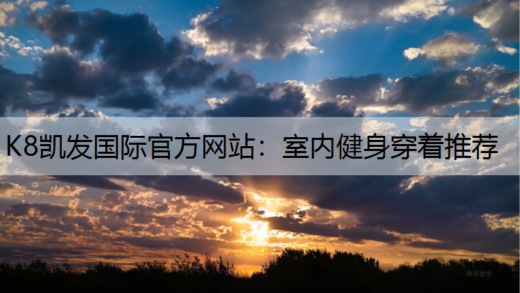 K8凯发国际官方网站：室内健身穿着推荐