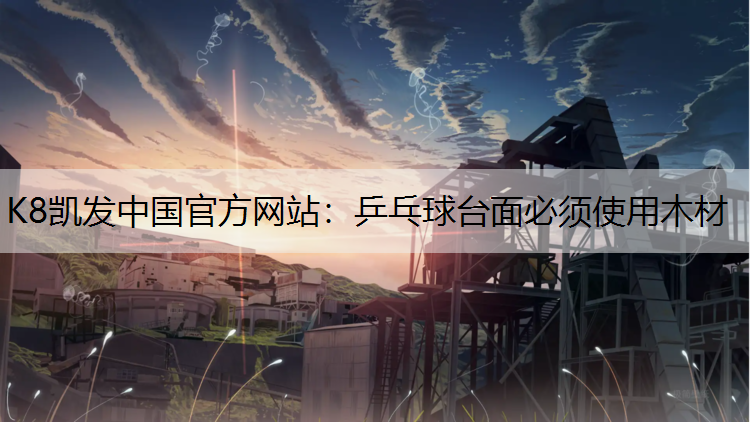 K8凯发中国官方网站：乒乓球台面必须使用木材