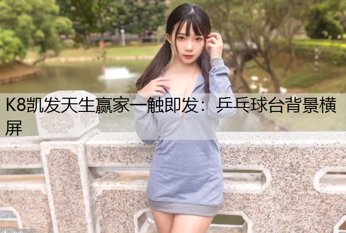 K8凯发天生赢家一触即发：乒乓球台背景横屏