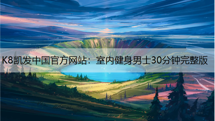 K8凯发中国官方网站：室内健身男士30分钟完整版