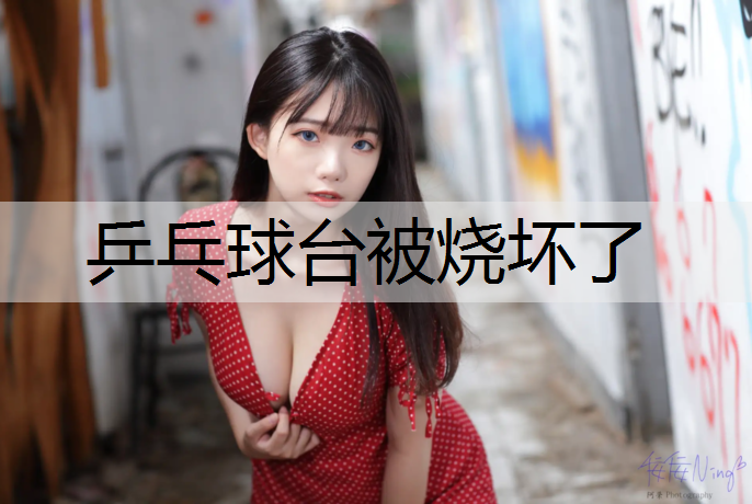 乒乓球台被烧坏了